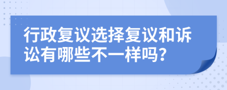 行政复议选择复议和诉讼有哪些不一样吗？