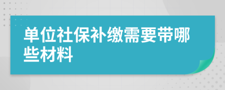 单位社保补缴需要带哪些材料