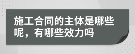 施工合同的主体是哪些呢，有哪些效力吗