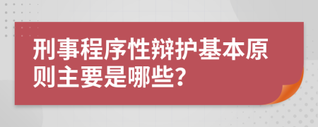 刑事程序性辩护基本原则主要是哪些？