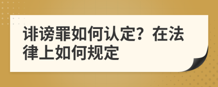 诽谤罪如何认定？在法律上如何规定