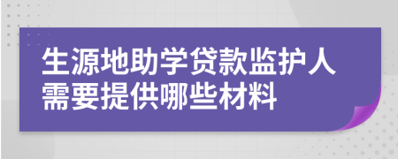 生源地助学贷款监护人需要提供哪些材料