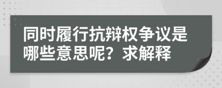 同时履行抗辩权争议是哪些意思呢？求解释