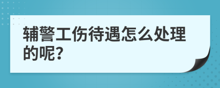 辅警工伤待遇怎么处理的呢？