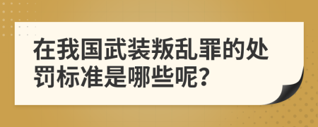 在我国武装叛乱罪的处罚标准是哪些呢？