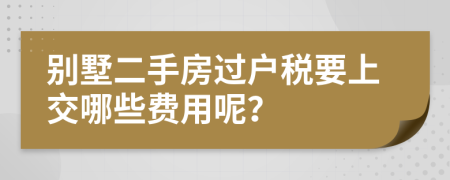 别墅二手房过户税要上交哪些费用呢？