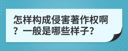 怎样构成侵害著作权啊？一般是哪些样子？