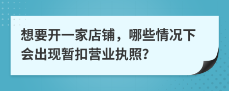 想要开一家店铺，哪些情况下会出现暂扣营业执照？