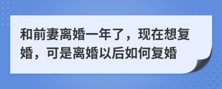 和前妻离婚一年了，现在想复婚，可是离婚以后如何复婚