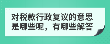对税款行政复议的意思是哪些呢，有哪些解答