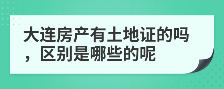 大连房产有土地证的吗，区别是哪些的呢