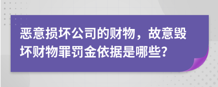 恶意损坏公司的财物，故意毁坏财物罪罚金依据是哪些？