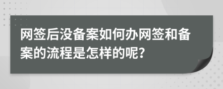网签后没备案如何办网签和备案的流程是怎样的呢？