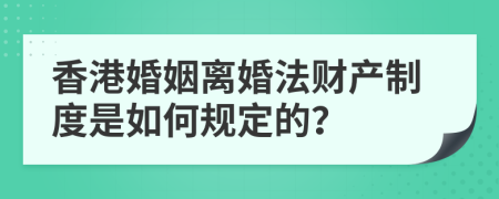 香港婚姻离婚法财产制度是如何规定的？