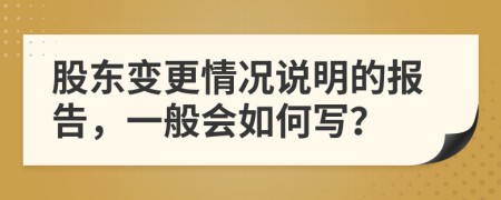 股东变更情况说明的报告，一般会如何写？