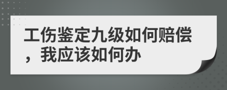 工伤鉴定九级如何赔偿，我应该如何办