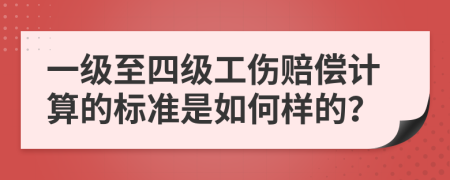 一级至四级工伤赔偿计算的标准是如何样的？