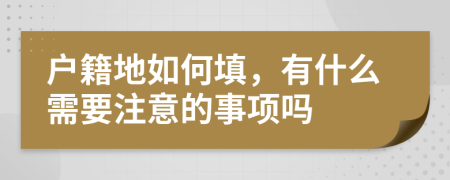 户籍地如何填，有什么需要注意的事项吗