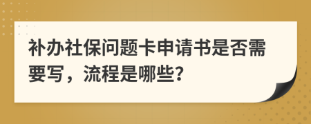 补办社保问题卡申请书是否需要写，流程是哪些？