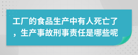 工厂的食品生产中有人死亡了，生产事故刑事责任是哪些呢