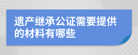 遗产继承公证需要提供的材料有哪些