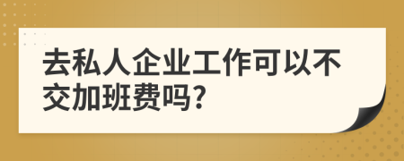 去私人企业工作可以不交加班费吗?