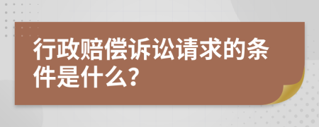 行政赔偿诉讼请求的条件是什么？