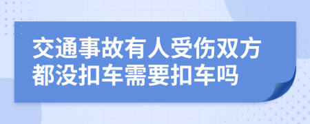 交通事故有人受伤双方都没扣车需要扣车吗