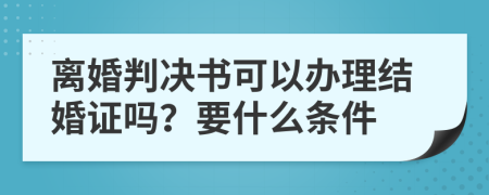 离婚判决书可以办理结婚证吗？要什么条件