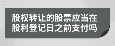 股权转让的股票应当在股利登记日之前支付吗