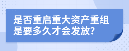 是否重启重大资产重组是要多久才会发放？