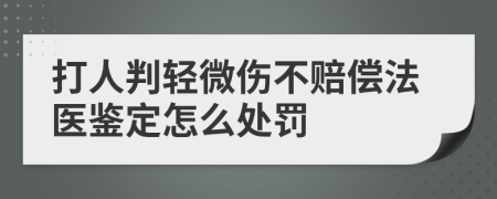 打人判轻微伤不赔偿法医鉴定怎么处罚