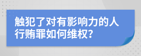 触犯了对有影响力的人行贿罪如何维权？