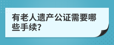 有老人遗产公证需要哪些手续？