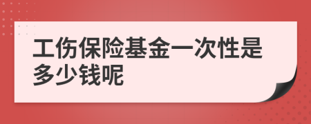 工伤保险基金一次性是多少钱呢