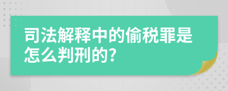 司法解释中的偷税罪是怎么判刑的?