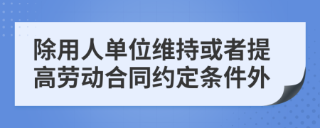 除用人单位维持或者提高劳动合同约定条件外