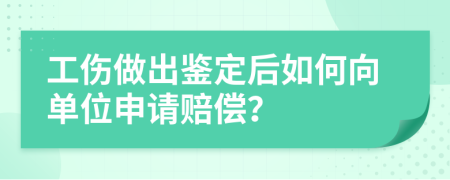 工伤做出鉴定后如何向单位申请赔偿？