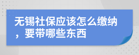 无锡社保应该怎么缴纳，要带哪些东西