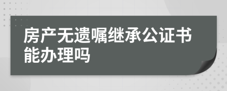 房产无遗嘱继承公证书能办理吗