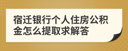 宿迁银行个人住房公积金怎么提取求解答