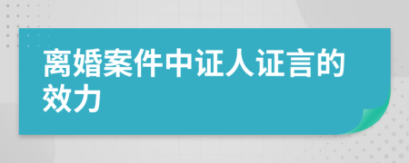 离婚案件中证人证言的效力