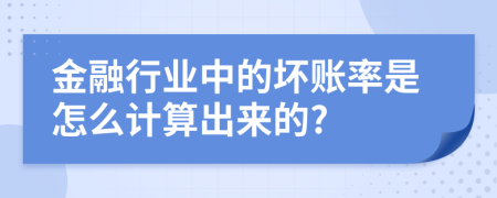 金融行业中的坏账率是怎么计算出来的?