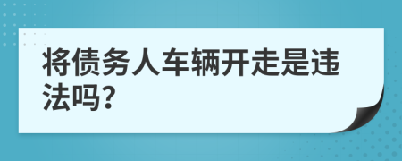 将债务人车辆开走是违法吗？