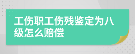 工伤职工伤残鉴定为八级怎么赔偿