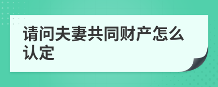 请问夫妻共同财产怎么认定