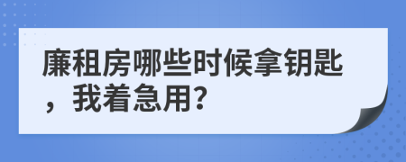 廉租房哪些时候拿钥匙，我着急用？