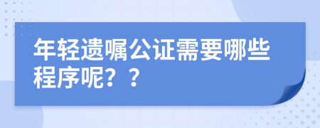年轻遗嘱公证需要哪些程序呢？？