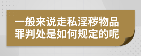 一般来说走私淫秽物品罪判处是如何规定的呢