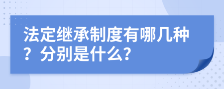 法定继承制度有哪几种？分别是什么？